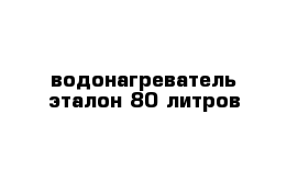 водонагреватель эталон 80 литров